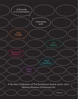 A Decade in Conversation: A Ten-Year Celebration of the Bucksbaum Award, 2000-2010, Volume 1: With Interviews with Paul Pfeiffer, Irit Batsry, Raymond by Carter E. Foster, Chrissie Iles, Christiane Paul