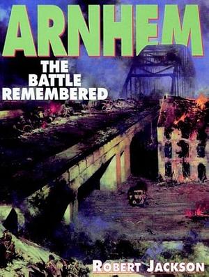Arnhem: The Battle Remembered by Robert Jackson
