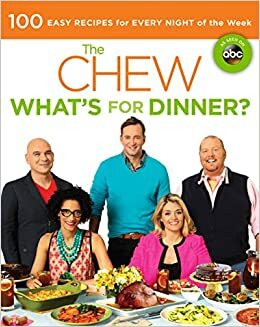 Chew: What's for Dinner?: 100 Easy Recipes for Every Night of the Week by Carla Hall, The Chew, Mario Batali