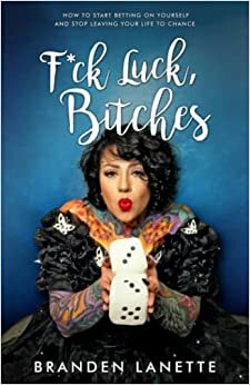 F*ck Luck, Bitches: How to Start Betting on Yourself and Stop Leaving Your Life to Chance by Branden LaNette