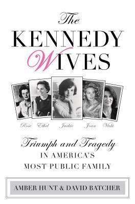 The Kennedy Wives: Triumph and Tragedy in America's Most Public Family by Amber Hunt, David Batcher