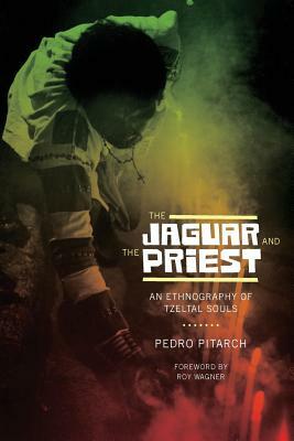 The Jaguar and the Priest: An Ethnography of Tzeltal Souls by Pedro Pitarch