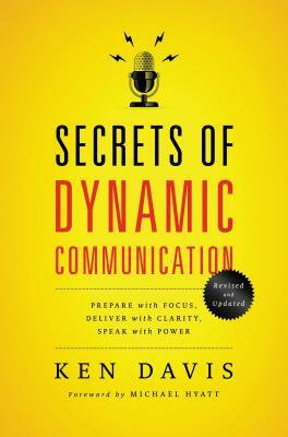 Secrets of Dynamic Communications: Prepare with Focus, Deliver with Clarity, Speak with Power by Ken Davis