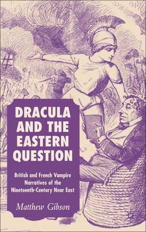 Dracula and the Eastern Question: British and French Vampire Narratives of the Nineteenth-Century Near East by Matthew Gibson