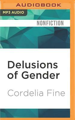 Delusions of Gender: How Our Minds, Society, and Neurosexism Create Difference by Cordelia Fine