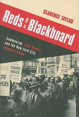 Reds at the Blackboard: Communism, Civil Rights, and the New York City Teachers Union by Clarence Taylor