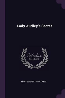 Lady Audley's Secret by Mary Elizabeth Braddon, Mary Elizabeth Maxwell