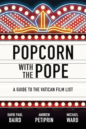 Popcorn with the Pope: A Guide to the Vatican Film List by David Paul Baird, Andrew Petiprin, Michael Ward