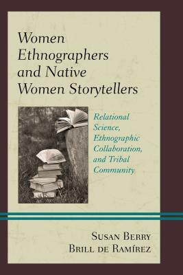 Women Ethnographers and Native Women Storytellers: Relational Science, Ethnographic Collaboration, and Tribal Community by Susan Berry Brill de Ramírez
