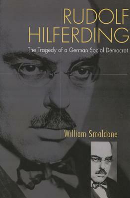 Rudolf Hilferding: The Tragedy of a German Social Democrat by William Smaldone