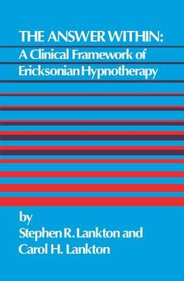 The Answer Within: A Clinical Framework of Ericksonian Hypnotherapy by Stephen R. Lankton