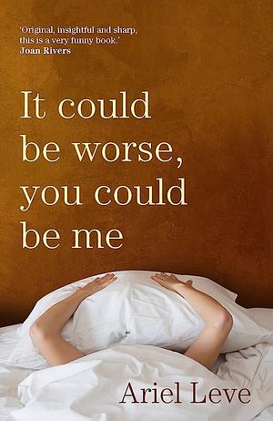 It Could Be Worse, You Could Be Me by Ariel Leve