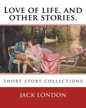 Love of life, and other stories. By: Jack London: Short story collections by Jack London