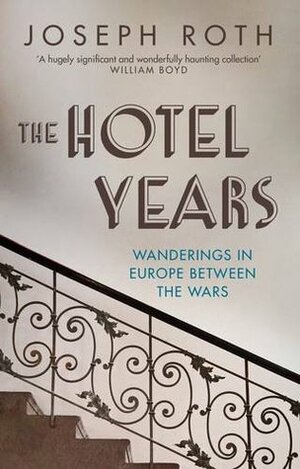 The Hotel Years: Wanderings in Europe Between the Wars by Joseph Roth, Michael Hofmann