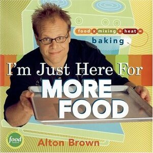 I'm Just Here for More Food: Food x Mixing + Heat = Baking by Alton Brown