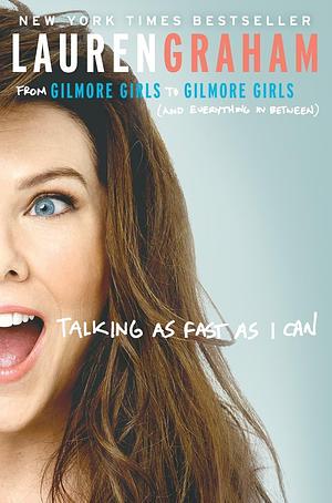 Talking As Fast As I Can: From Gilmore Girls to Gilmore Girls, and Everything in Between by Lauren Graham by Lauren Graham