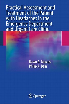 Practical Assessment and Treatment of the Patient with Headaches in the Emergency Department and Urgent Care Clinic by Philip A. Bain, Dawn A. Marcus