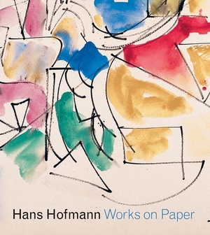 Hans Hofmann: Works on Paper by Diana Greenwold, Marcelle Polednik, Karen Wilkin