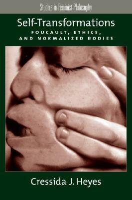 Self-Transformations: Foucault, Ethics, and Normalized Bodies by Cressida J. Heyes