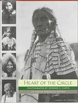 Heart of the Circle: Photographs by Edward S. Curtis of Native American Women by Sara Day, Edward S. Curtis, Alan Bisbort