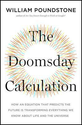 The Doomsday Calculation: How an Equation that Predicts the Future Is Transforming Everything We Know About Life and the Universe by William Poundstone