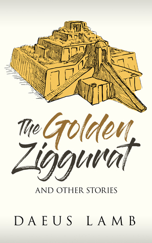 The Golden Ziggurat And Other Stories by Daeus Lamb