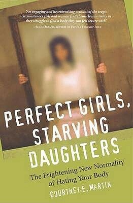 Perfect Girls, Starving Daughters: The Frightening New Normality Of Hating Your Body by Courtney E. Martin