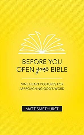 Before You Open Your Bible: Nine Heart Postures For Approaching God's Word by Matt Smethurst