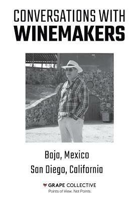 Conversations With Winemakers: Baja, Mexico and San Diego, California by Christopher Barnes