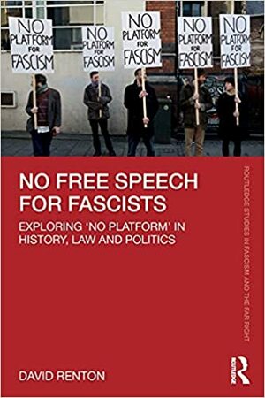 No Free Speech for Fascists: Exploring 'no Platform' in History, Law and Politics by David Renton