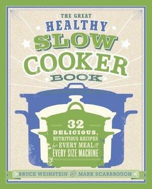 The Great Healthy Slow Cooker Book: 32 Delicious, Nutritious Recipes for Every Meal and Every Size of Machine by Bruce Weinstein, Mark Scarbrough