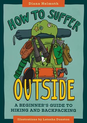 How to Suffer Outside: A Beginner's Guide to Hiking and Backpacking by Latasha Dunston, Diana Helmuth