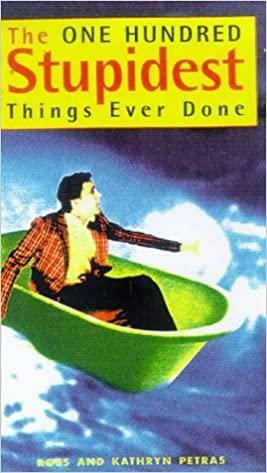 The 100 Stupidest Things Ever Done by Ross Petras, Kathryn Petras