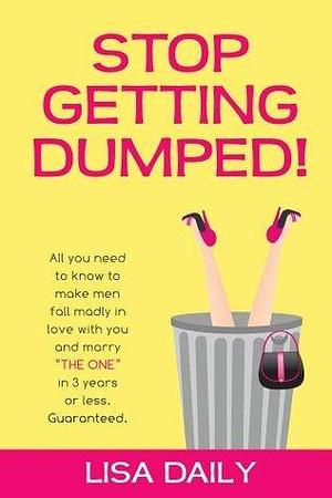 Stop Getting Dumped! All you need to know to make men fall madly in love with you and marry The One in 3 years or less. Guaranteed. by Lisa Daily, Lisa Daily