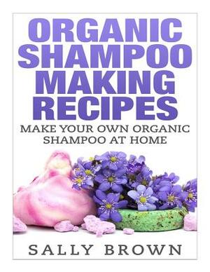 Organic Shampoo Making Recipes - Make Your Own Organic Shampoo at Home by Sally Brown