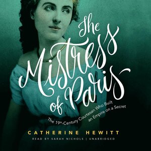 The Mistress of Paris: The 19th-Century Courtesan Who Built an Empire on a Secret by Catherine Hewitt