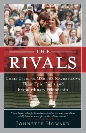 The Rivals: Chris Evert vs. Martina Navratilova Their Epic Duels and Extraordinary Friendship by Johnette Howard
