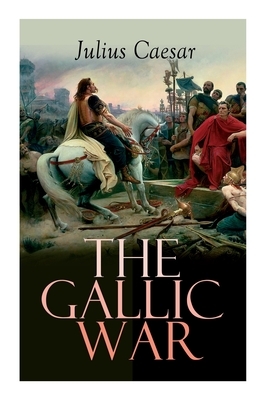The Gallic War: Historical Account of Julius Caesar's Military Campaign in Celtic Gaul by W. S. Bohn, W. a. McDevitte, Julius Caesar