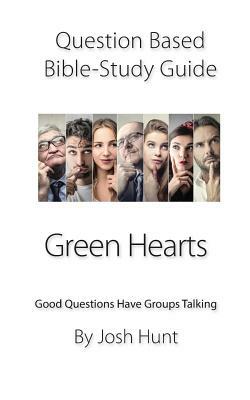 Question-based Bible Study Guide -- Green Hearts: Good Questions Have Groups Talking by Josh Hunt