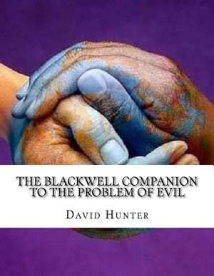 The Blackwell Companion to the Problem of Evil by David Hunter