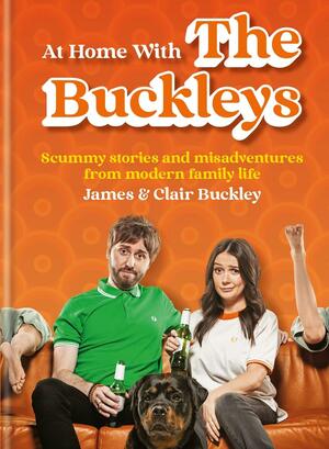 At Home With The Buckleys: Scummy Stories and Misadventures from Modern Family Life by James &amp; Clair Buckley