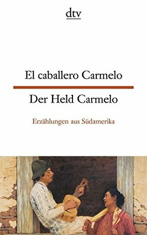 Der Held Carmelo / El Caballero Carmelo. Erzählungen Aus Südamerika by El caballero Carmelo