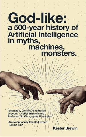 God-like: a 500-year history of Artificial Intelligence in myths, machines, monsters. by Kester Brewin