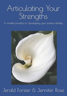 Articulating Your Strengths: A mindful practice for developing your positive identity by Jennifer Rose, Jerald R. Forster Phd