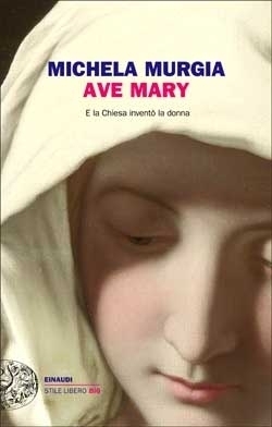 Ave Mary: E la Chiesa inventò la donna by Michela Murgia
