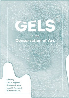 Gels in the Conservation of Art by Lora V. Angelova, Richard Wolbers, Joyce H. Townsend, Bronwyn Ormsby