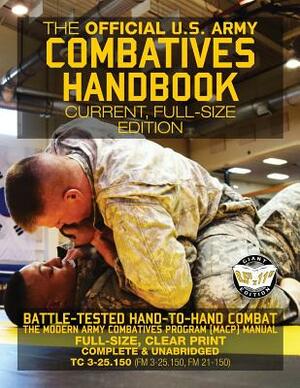 The Official US Army Combatives Handbook - Current, Full-Size Edition: Battle-Tested Hand-to-Hand Combat - the Modern Army Combatives Program (MACP) M by U S Army