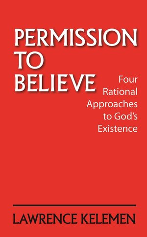 Permission To Believe: Four Rational Approaches to God's Existence by Lawrence Kelemen