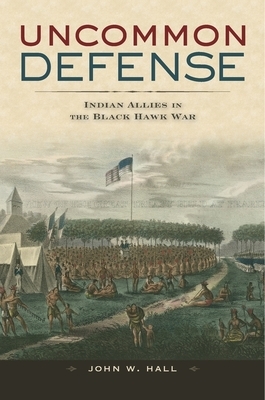 Uncommon Defense: Indian Allies in the Black Hawk War by John W. Hall