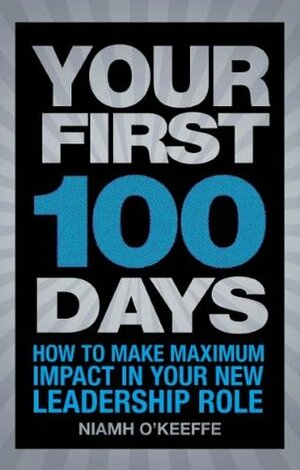 Your First 100 Days: How to make maximum impact in your new leadership role by Niamh O'Keeffe